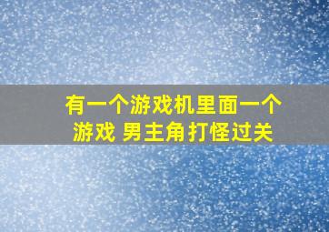 有一个游戏机里面一个游戏 男主角打怪过关